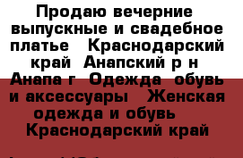 Продаю вечерние, выпускные и свадебное платье - Краснодарский край, Анапский р-н, Анапа г. Одежда, обувь и аксессуары » Женская одежда и обувь   . Краснодарский край